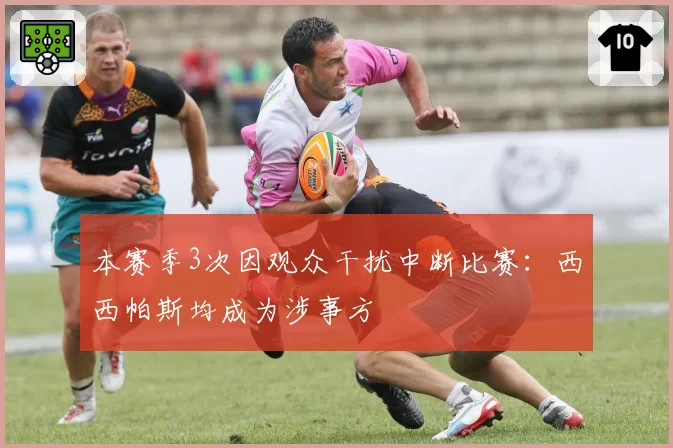 本赛季3次因观众干扰中断比赛：西西帕斯均成为涉事方