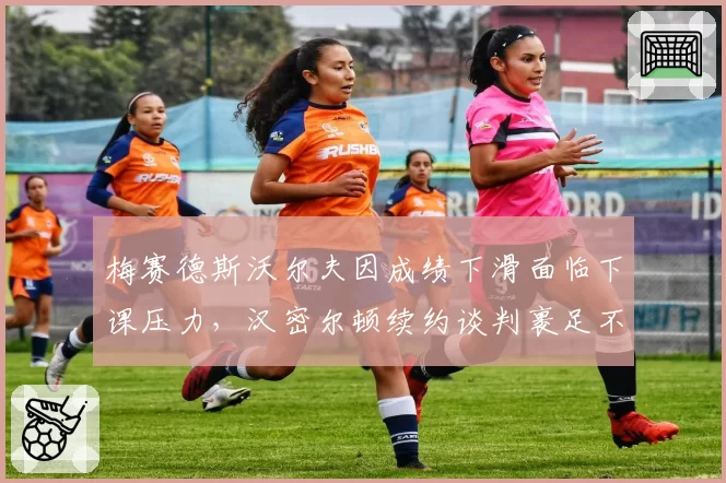 梅赛德斯沃尔夫因成绩下滑面临下课压力,汉密尔顿续约谈判裹足不前