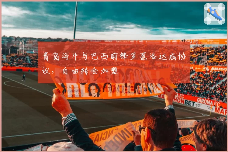 青岛海牛与巴西前锋罗慕洛达成协议,自由转会加盟