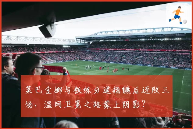 莱巴金娜与教练分道扬镳后连败三场，温网卫冕之路蒙上阴影？