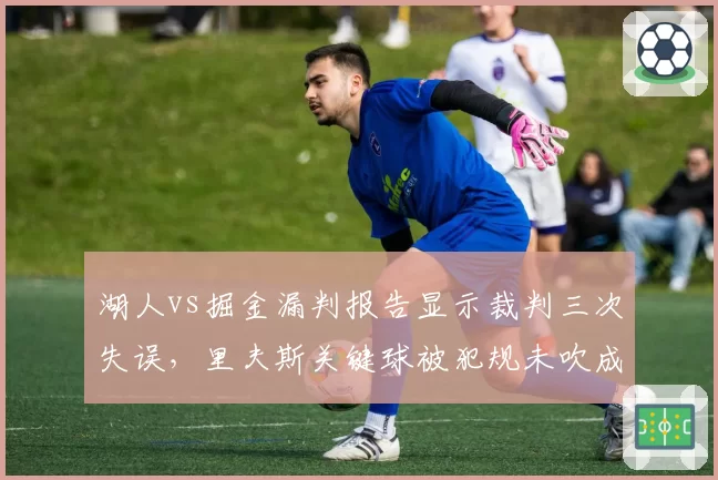 湖人vs掘金漏判报告显示裁判三次失误,里夫斯关键球被犯规未吹成转折