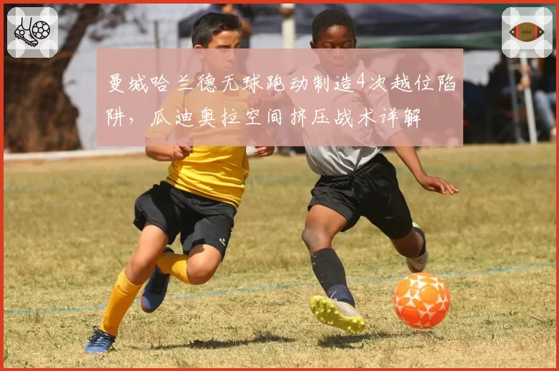 曼城哈兰德无球跑动制造4次越位陷阱,瓜迪奥拉空间挤压战术详解