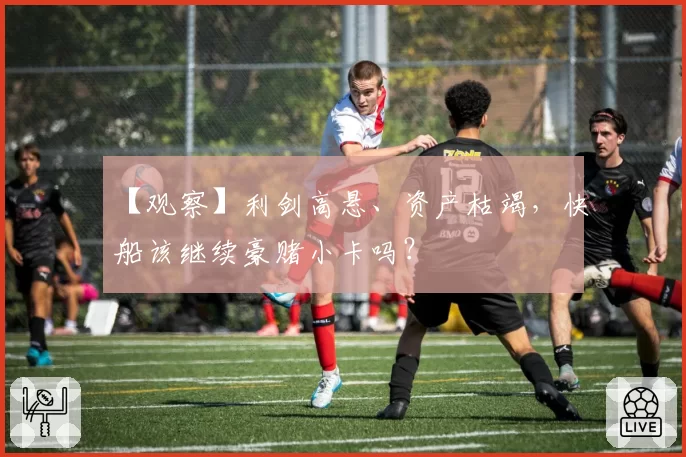 【观察】利剑高悬、资产枯竭，快船该继续豪赌小卡吗？