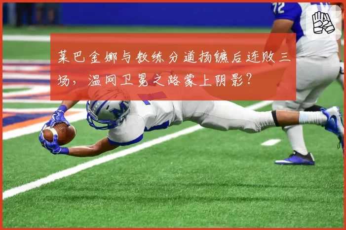 莱巴金娜与教练分道扬镳后连败三场,温网卫冕之路蒙上阴影?