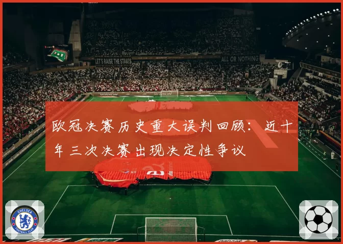 欧冠决赛历史重大误判回顾：近十年三次决赛出现决定性争议