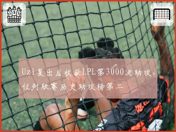 Uzi复出后收获LPL第3000次助攻,位列联赛历史助攻榜第二