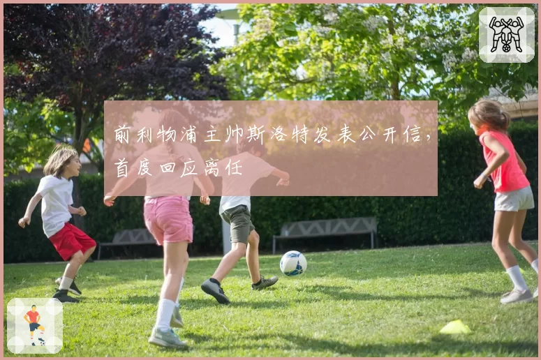 前利物浦主帅斯洛特发表公开信，首度回应离任