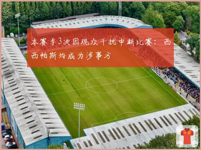 本赛季3次因观众干扰中断比赛：西西帕斯均成为涉事方