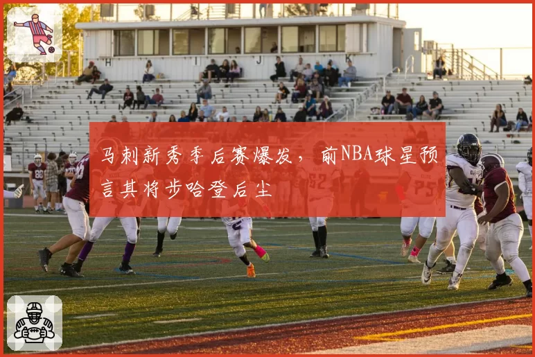 马刺新秀季后赛爆发,前NBA球星预言其将步哈登后尘