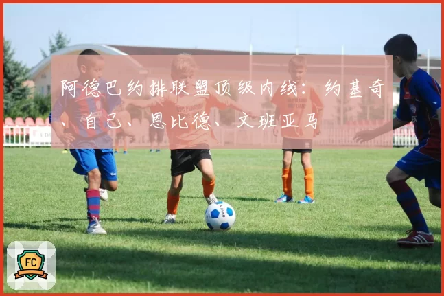 阿德巴约排联盟顶级内线：约基奇、自己、恩比德、文班亚马