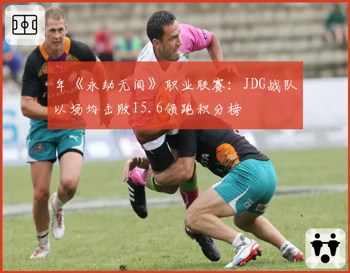 年《永劫无间》职业联赛：JDG战队以场均击败15.6领跑积分榜