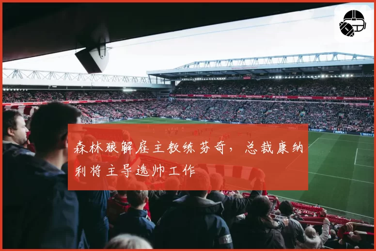 森林狼解雇主教练芬奇，总裁康纳利将主导选帅工作