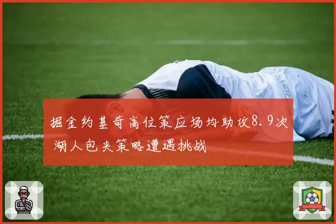 掘金约基奇高位策应场均助攻8.9次 湖人包夹策略遭遇挑战