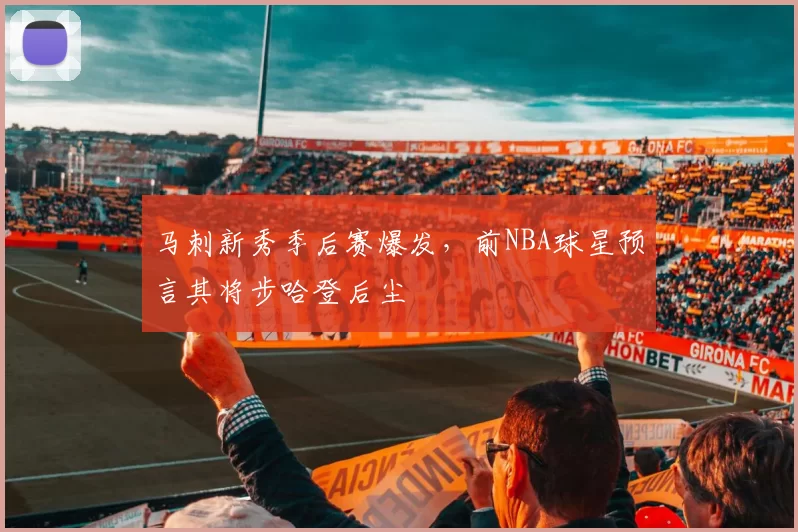 马刺新秀季后赛爆发，前NBA球星预言其将步哈登后尘