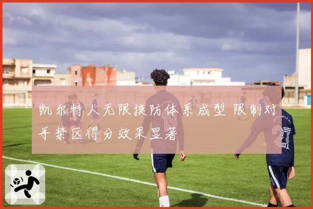 凯尔特人无限换防体系成型 限制对手禁区得分效果显著