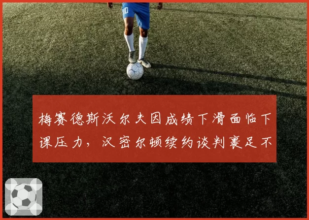 梅赛德斯沃尔夫因成绩下滑面临下课压力，汉密尔顿续约谈判裹足不前