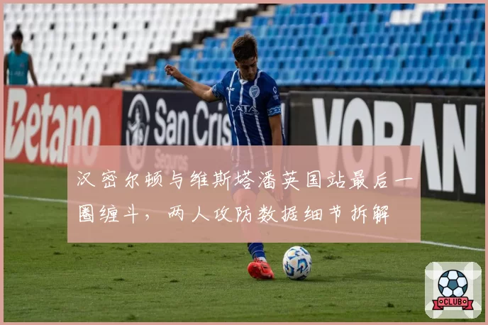 汉密尔顿与维斯塔潘英国站最后一圈缠斗,两人攻防数据细节拆解