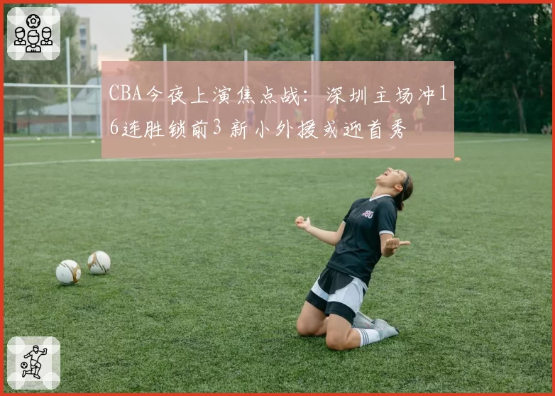 CBA今夜上演焦点战：深圳主场冲16连胜锁前3 新小外援或迎首秀
