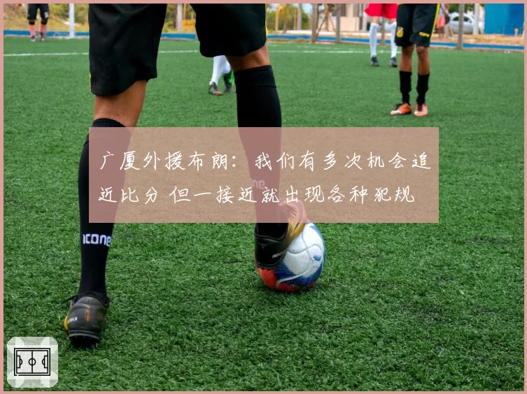 广厦外援布朗：我们有多次机会追近比分 但一接近就出现各种犯规