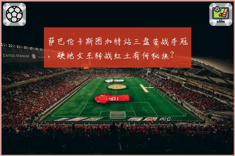 萨巴伦卡斯图加特站三盘苦战夺冠，硬地女王转战红土有何秘诀？