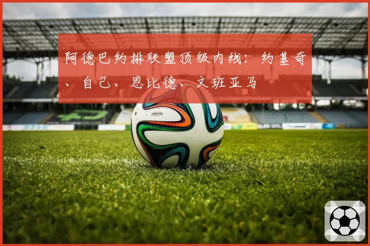 阿德巴约排联盟顶级内线：约基奇、自己、恩比德、文班亚马