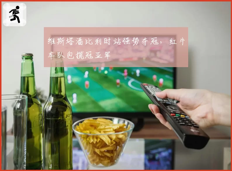 维斯塔潘比利时站强势夺冠，红牛车队包揽冠亚军