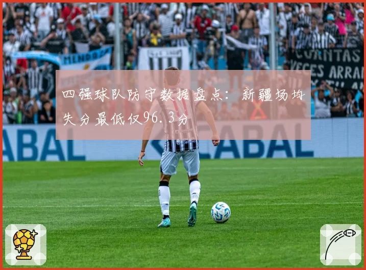 四强球队防守数据盘点:新疆场均失分最低仅96.3分